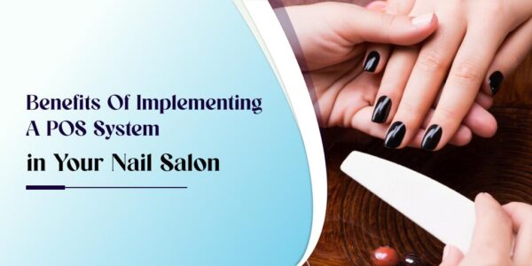 Benefits of Implementing a POS System in Your Nail Salon